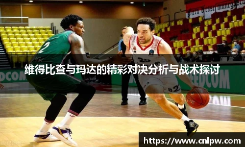 维得比查与玛达的精彩对决分析与战术探讨