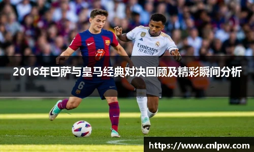 2016年巴萨与皇马经典对决回顾及精彩瞬间分析