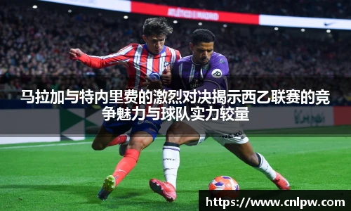 马拉加与特内里费的激烈对决揭示西乙联赛的竞争魅力与球队实力较量